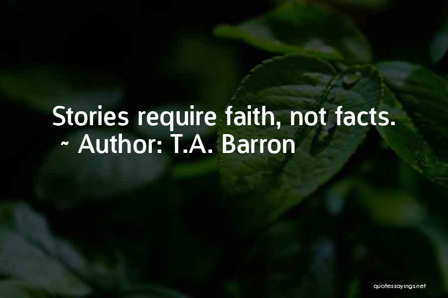 T.A. Barron Quotes: Stories Require Faith, Not Facts.