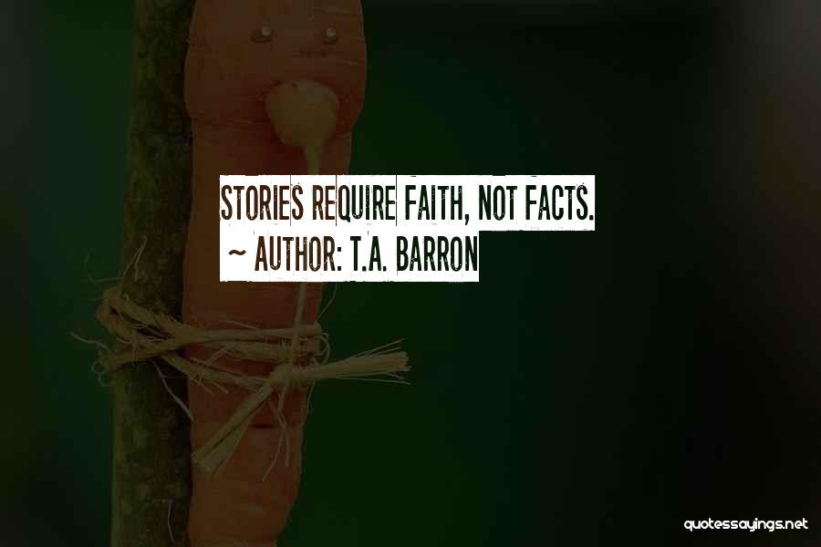 T.A. Barron Quotes: Stories Require Faith, Not Facts.