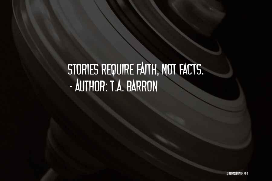 T.A. Barron Quotes: Stories Require Faith, Not Facts.