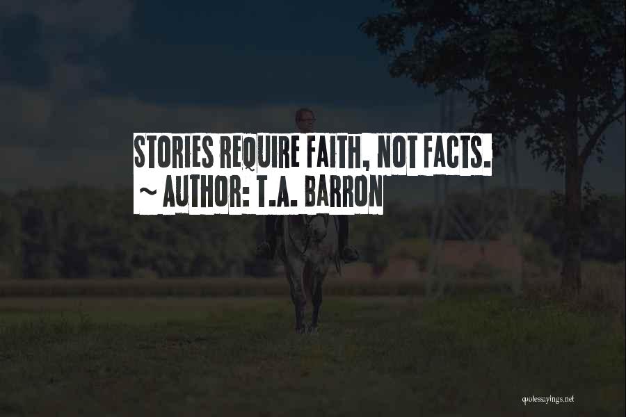T.A. Barron Quotes: Stories Require Faith, Not Facts.