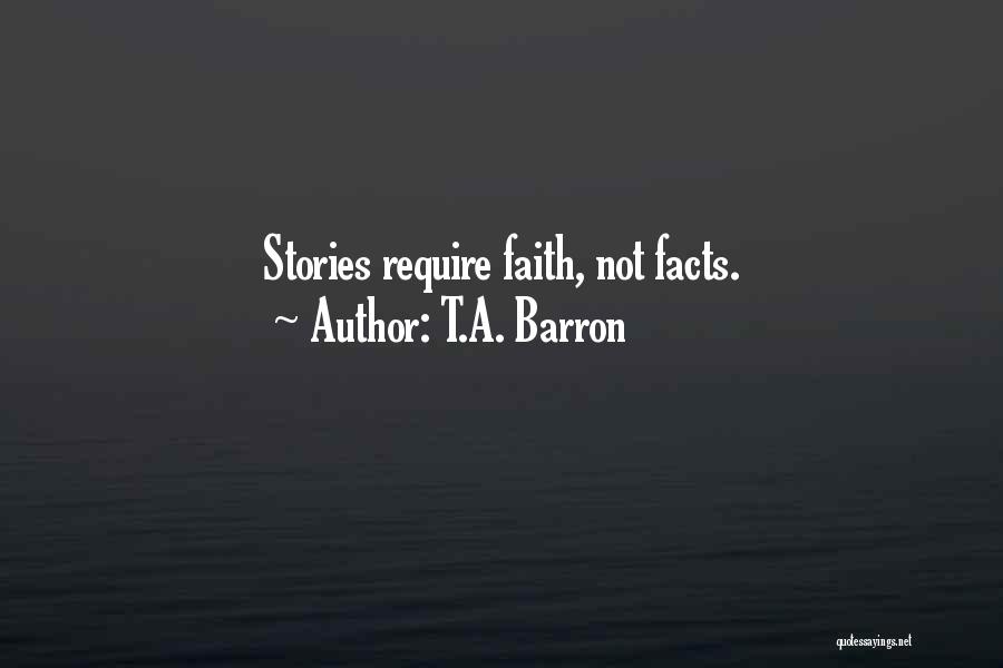 T.A. Barron Quotes: Stories Require Faith, Not Facts.
