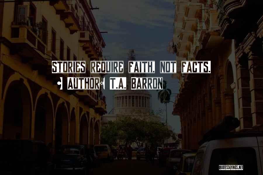 T.A. Barron Quotes: Stories Require Faith, Not Facts.