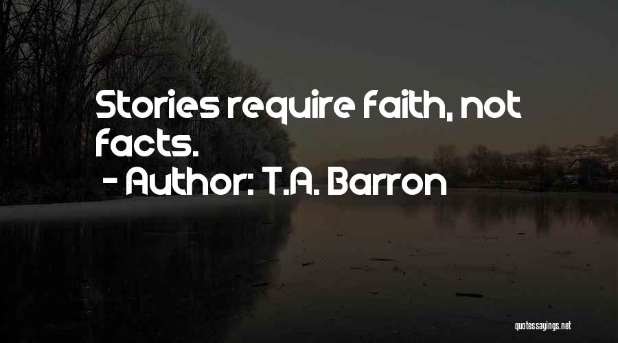 T.A. Barron Quotes: Stories Require Faith, Not Facts.