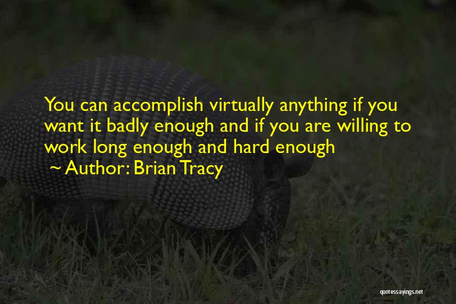 Brian Tracy Quotes: You Can Accomplish Virtually Anything If You Want It Badly Enough And If You Are Willing To Work Long Enough