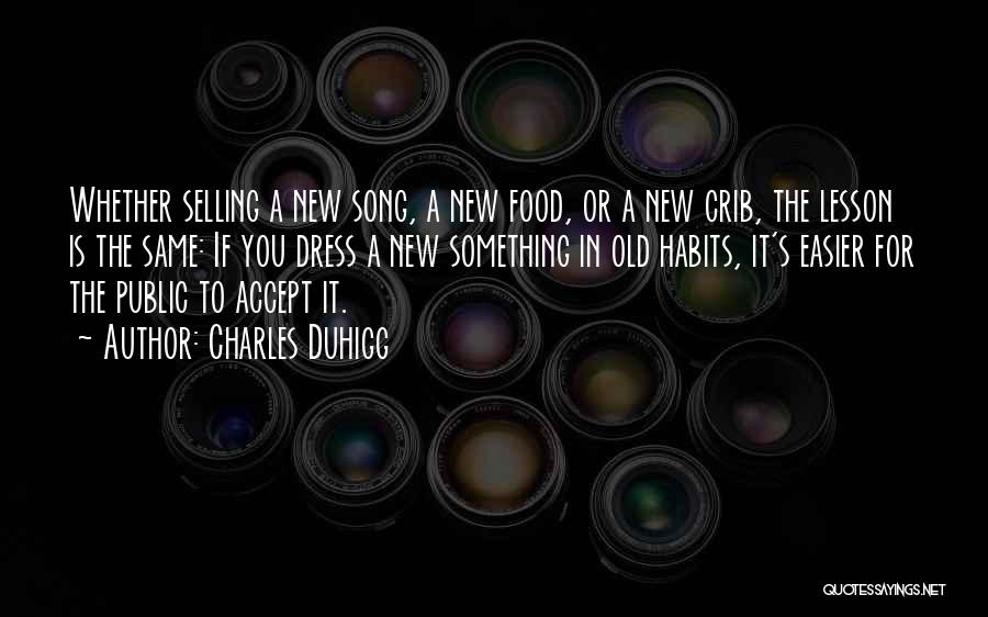 Charles Duhigg Quotes: Whether Selling A New Song, A New Food, Or A New Crib, The Lesson Is The Same: If You Dress