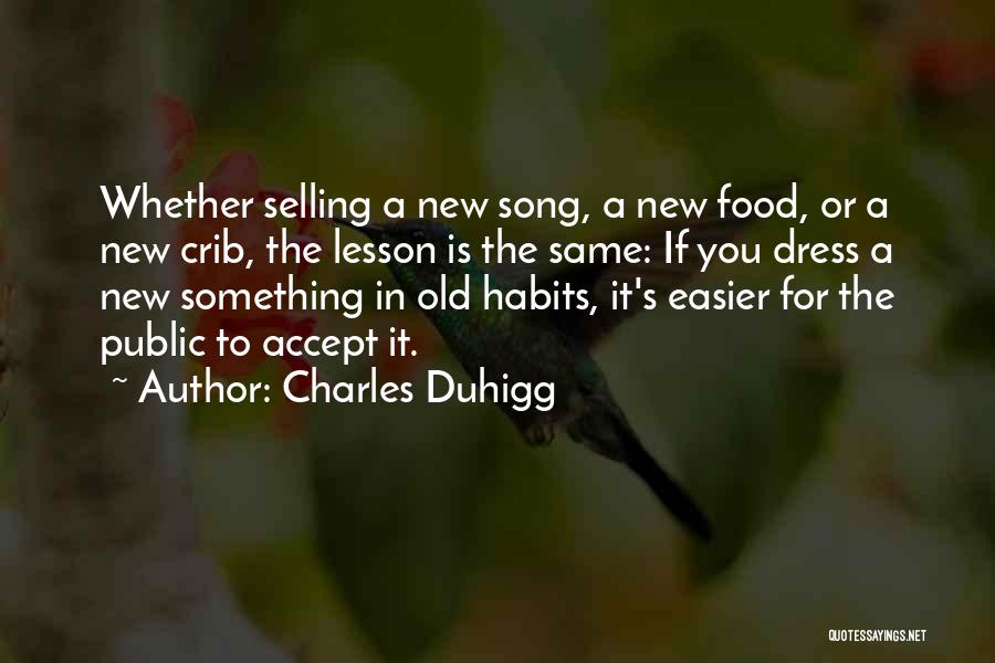 Charles Duhigg Quotes: Whether Selling A New Song, A New Food, Or A New Crib, The Lesson Is The Same: If You Dress