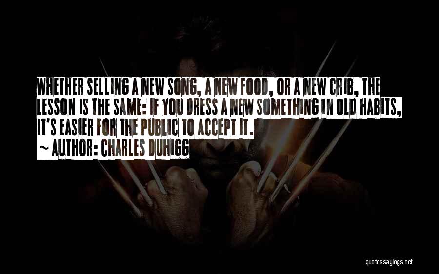 Charles Duhigg Quotes: Whether Selling A New Song, A New Food, Or A New Crib, The Lesson Is The Same: If You Dress