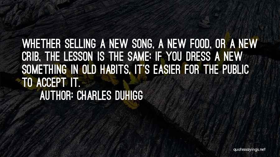 Charles Duhigg Quotes: Whether Selling A New Song, A New Food, Or A New Crib, The Lesson Is The Same: If You Dress