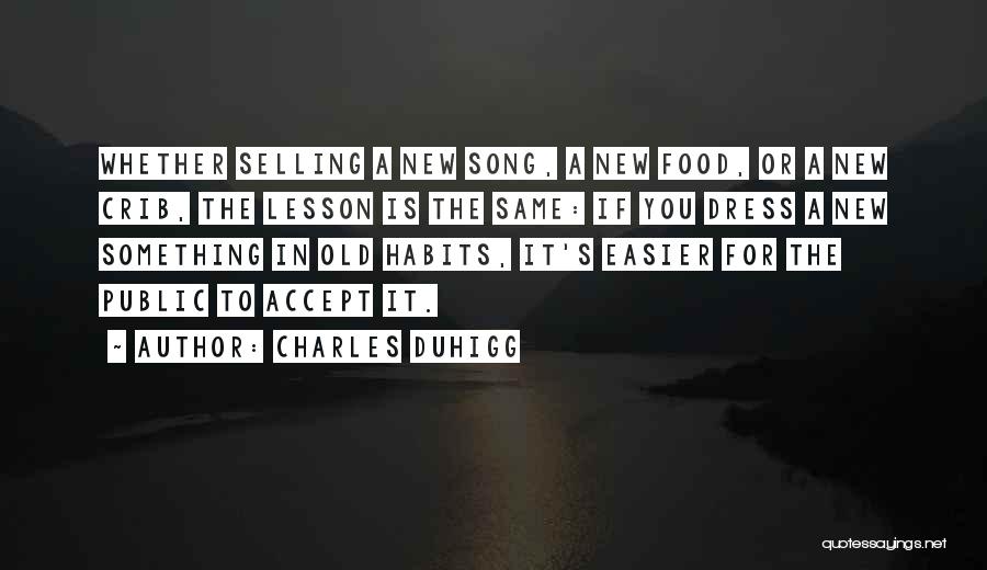 Charles Duhigg Quotes: Whether Selling A New Song, A New Food, Or A New Crib, The Lesson Is The Same: If You Dress