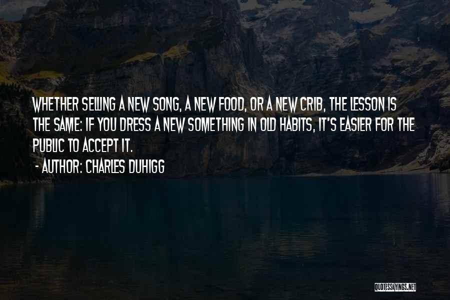 Charles Duhigg Quotes: Whether Selling A New Song, A New Food, Or A New Crib, The Lesson Is The Same: If You Dress