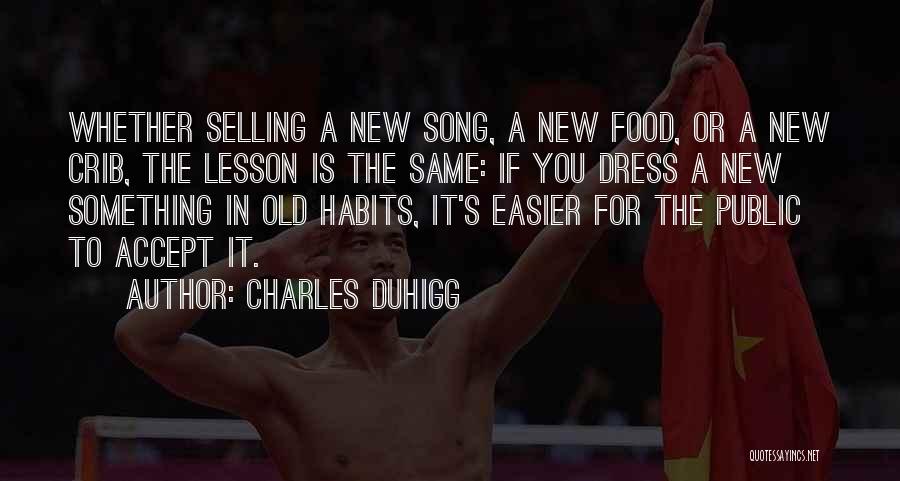 Charles Duhigg Quotes: Whether Selling A New Song, A New Food, Or A New Crib, The Lesson Is The Same: If You Dress