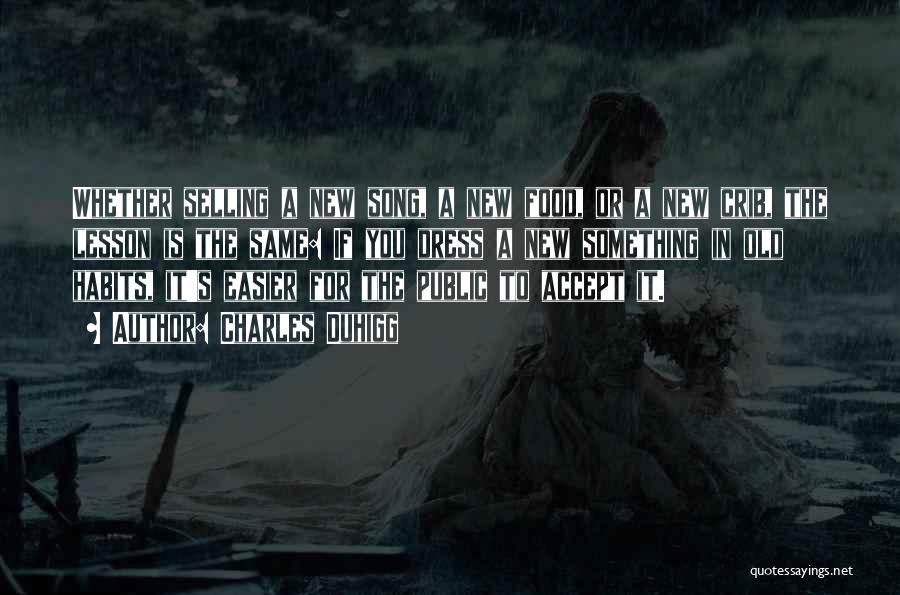 Charles Duhigg Quotes: Whether Selling A New Song, A New Food, Or A New Crib, The Lesson Is The Same: If You Dress
