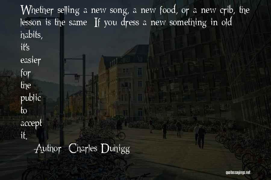 Charles Duhigg Quotes: Whether Selling A New Song, A New Food, Or A New Crib, The Lesson Is The Same: If You Dress