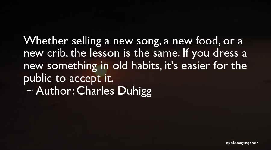 Charles Duhigg Quotes: Whether Selling A New Song, A New Food, Or A New Crib, The Lesson Is The Same: If You Dress