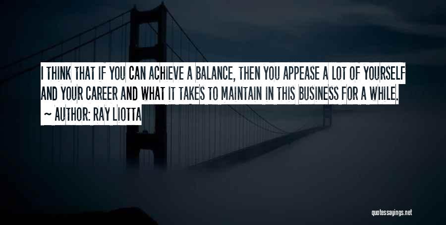 Ray Liotta Quotes: I Think That If You Can Achieve A Balance, Then You Appease A Lot Of Yourself And Your Career And