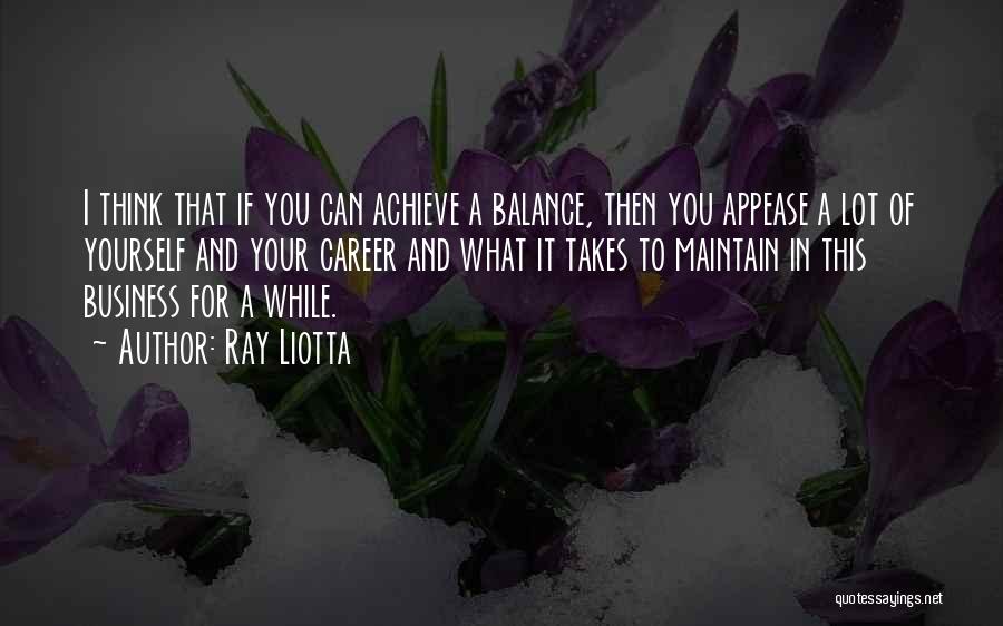 Ray Liotta Quotes: I Think That If You Can Achieve A Balance, Then You Appease A Lot Of Yourself And Your Career And