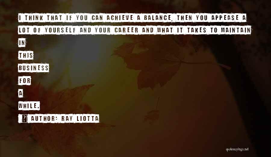 Ray Liotta Quotes: I Think That If You Can Achieve A Balance, Then You Appease A Lot Of Yourself And Your Career And