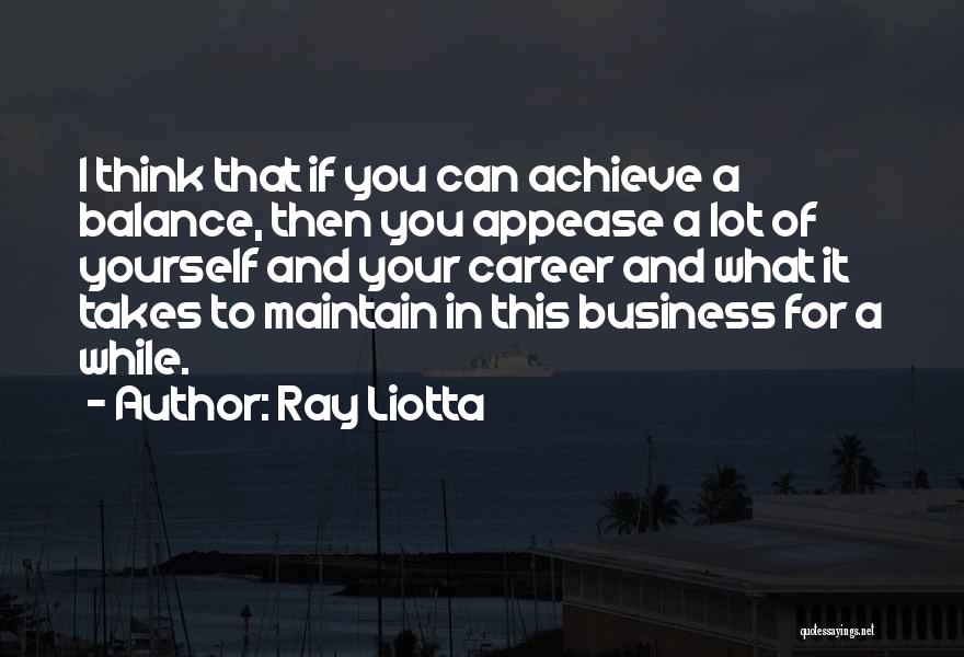 Ray Liotta Quotes: I Think That If You Can Achieve A Balance, Then You Appease A Lot Of Yourself And Your Career And