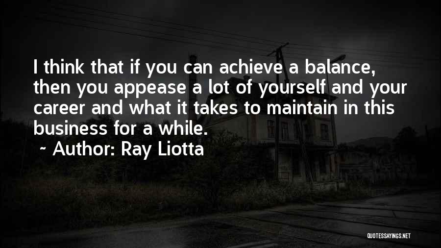 Ray Liotta Quotes: I Think That If You Can Achieve A Balance, Then You Appease A Lot Of Yourself And Your Career And