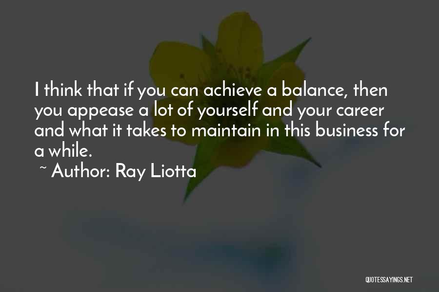 Ray Liotta Quotes: I Think That If You Can Achieve A Balance, Then You Appease A Lot Of Yourself And Your Career And