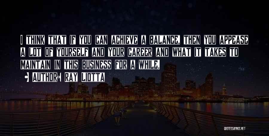 Ray Liotta Quotes: I Think That If You Can Achieve A Balance, Then You Appease A Lot Of Yourself And Your Career And