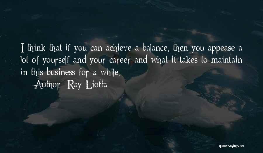 Ray Liotta Quotes: I Think That If You Can Achieve A Balance, Then You Appease A Lot Of Yourself And Your Career And