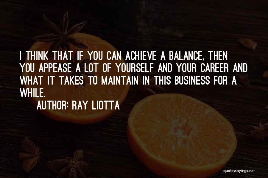 Ray Liotta Quotes: I Think That If You Can Achieve A Balance, Then You Appease A Lot Of Yourself And Your Career And
