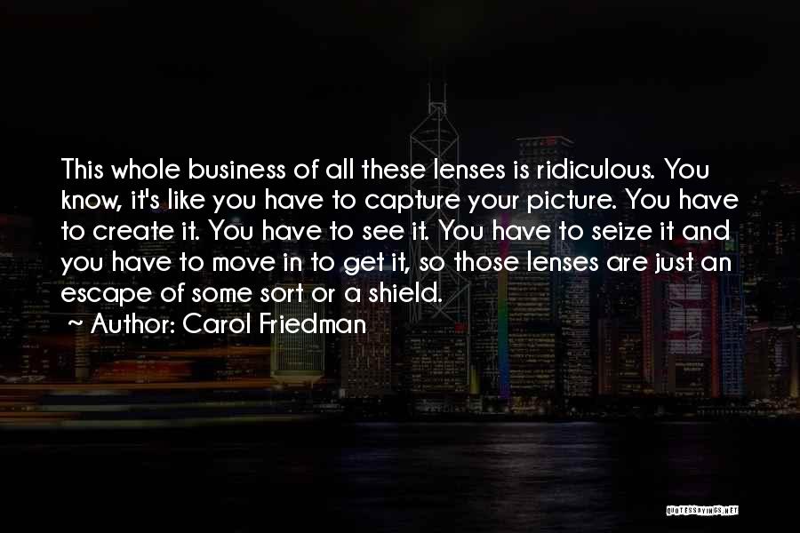 Carol Friedman Quotes: This Whole Business Of All These Lenses Is Ridiculous. You Know, It's Like You Have To Capture Your Picture. You