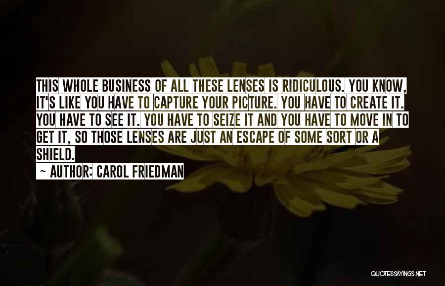 Carol Friedman Quotes: This Whole Business Of All These Lenses Is Ridiculous. You Know, It's Like You Have To Capture Your Picture. You