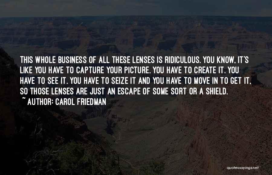 Carol Friedman Quotes: This Whole Business Of All These Lenses Is Ridiculous. You Know, It's Like You Have To Capture Your Picture. You