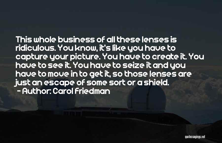 Carol Friedman Quotes: This Whole Business Of All These Lenses Is Ridiculous. You Know, It's Like You Have To Capture Your Picture. You