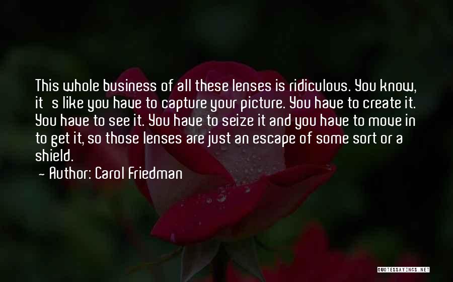 Carol Friedman Quotes: This Whole Business Of All These Lenses Is Ridiculous. You Know, It's Like You Have To Capture Your Picture. You