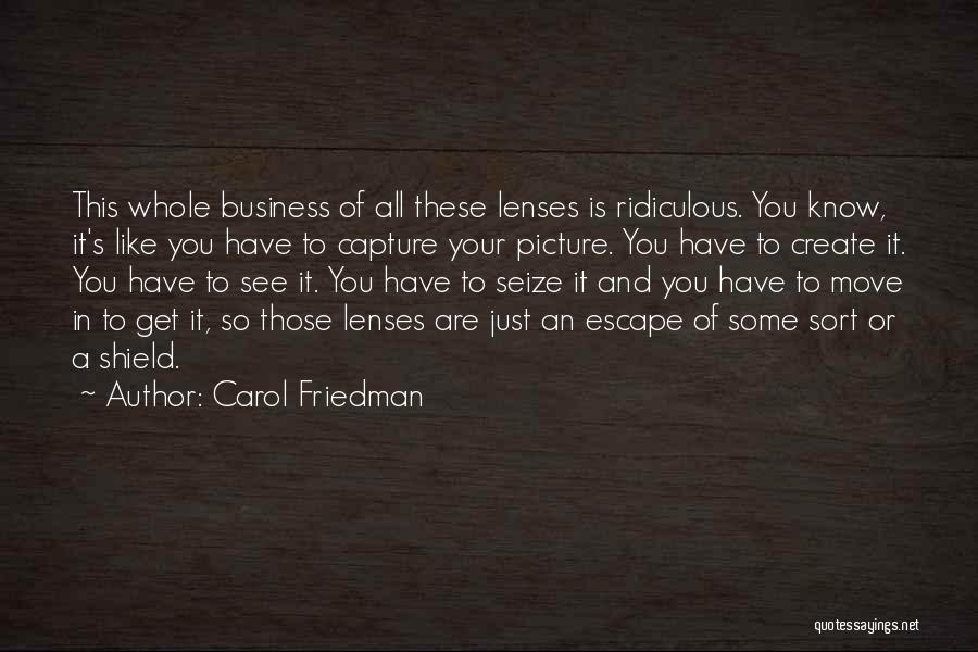 Carol Friedman Quotes: This Whole Business Of All These Lenses Is Ridiculous. You Know, It's Like You Have To Capture Your Picture. You