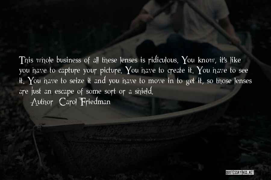 Carol Friedman Quotes: This Whole Business Of All These Lenses Is Ridiculous. You Know, It's Like You Have To Capture Your Picture. You