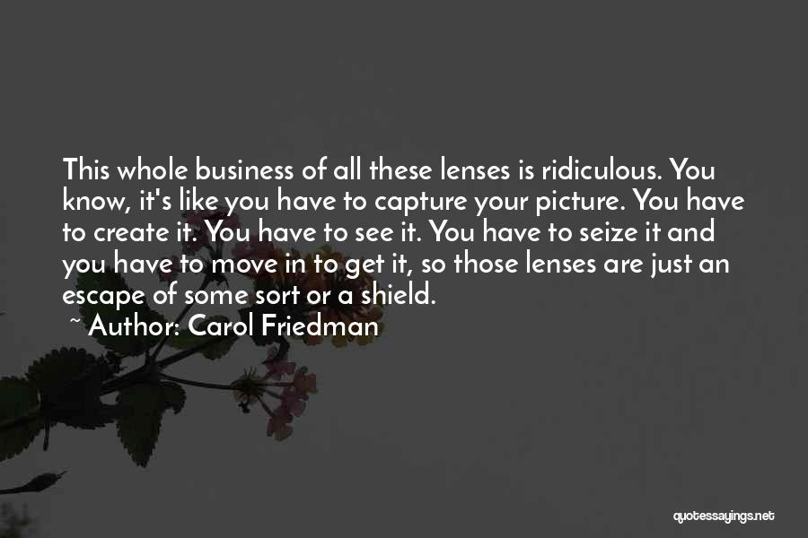 Carol Friedman Quotes: This Whole Business Of All These Lenses Is Ridiculous. You Know, It's Like You Have To Capture Your Picture. You