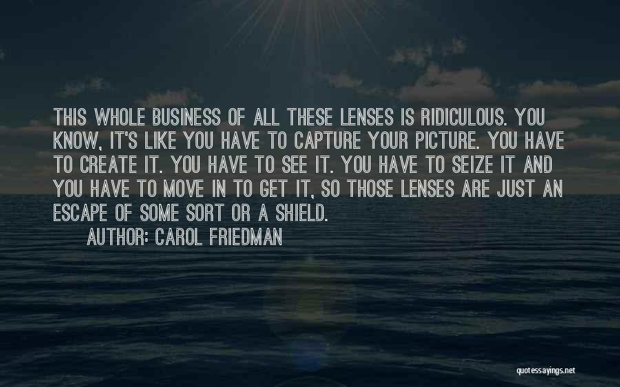 Carol Friedman Quotes: This Whole Business Of All These Lenses Is Ridiculous. You Know, It's Like You Have To Capture Your Picture. You