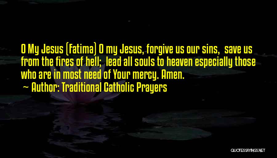 Traditional Catholic Prayers Quotes: O My Jesus (fatima) O My Jesus, Forgive Us Our Sins, Save Us From The Fires Of Hell; Lead All