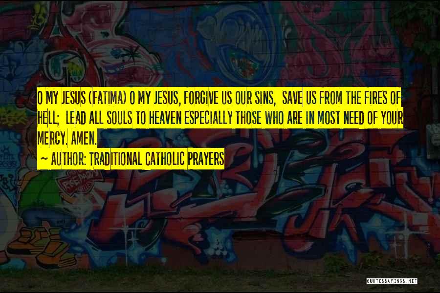 Traditional Catholic Prayers Quotes: O My Jesus (fatima) O My Jesus, Forgive Us Our Sins, Save Us From The Fires Of Hell; Lead All