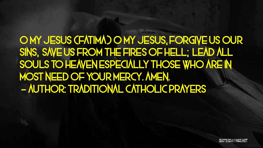 Traditional Catholic Prayers Quotes: O My Jesus (fatima) O My Jesus, Forgive Us Our Sins, Save Us From The Fires Of Hell; Lead All