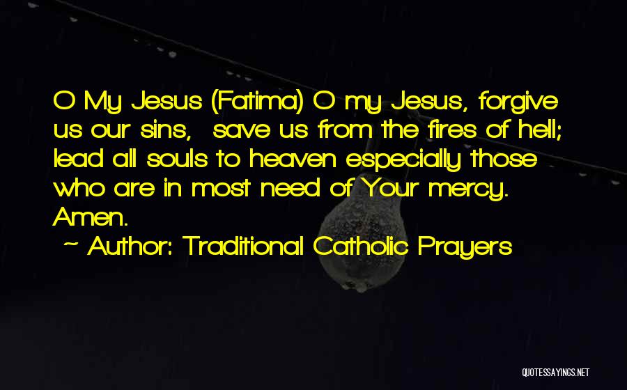 Traditional Catholic Prayers Quotes: O My Jesus (fatima) O My Jesus, Forgive Us Our Sins, Save Us From The Fires Of Hell; Lead All