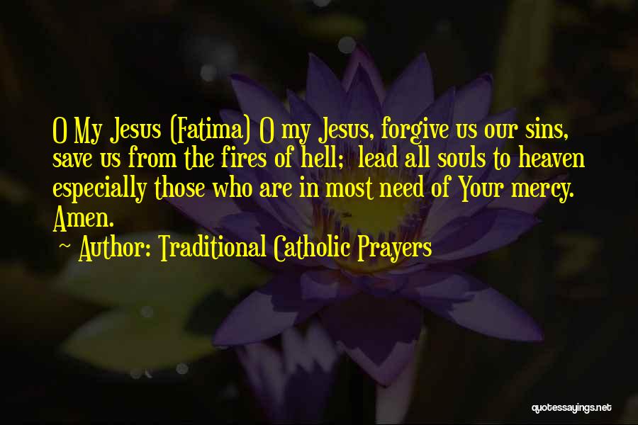Traditional Catholic Prayers Quotes: O My Jesus (fatima) O My Jesus, Forgive Us Our Sins, Save Us From The Fires Of Hell; Lead All