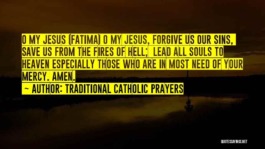 Traditional Catholic Prayers Quotes: O My Jesus (fatima) O My Jesus, Forgive Us Our Sins, Save Us From The Fires Of Hell; Lead All