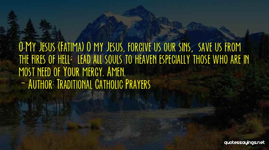 Traditional Catholic Prayers Quotes: O My Jesus (fatima) O My Jesus, Forgive Us Our Sins, Save Us From The Fires Of Hell; Lead All