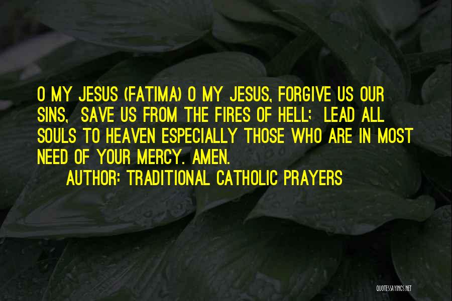 Traditional Catholic Prayers Quotes: O My Jesus (fatima) O My Jesus, Forgive Us Our Sins, Save Us From The Fires Of Hell; Lead All