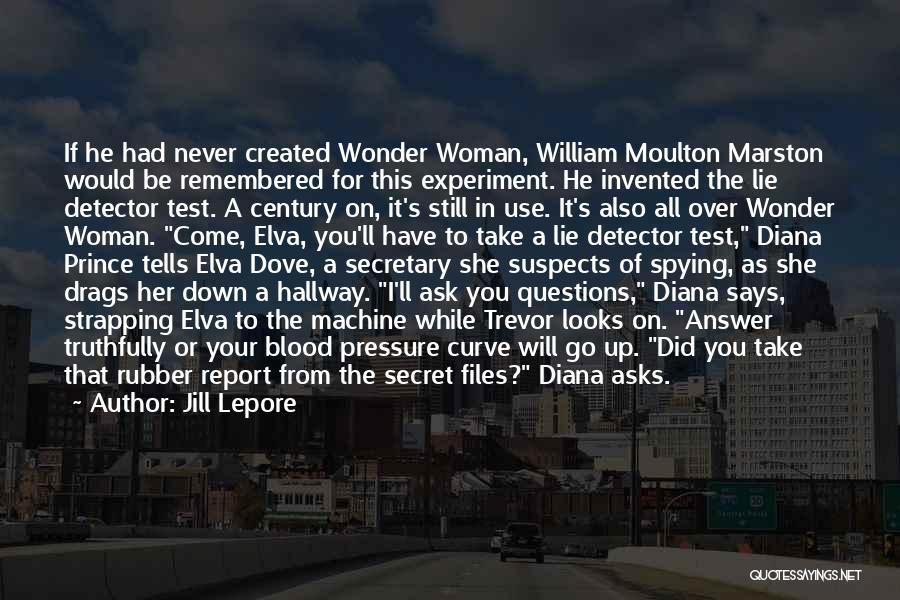 Jill Lepore Quotes: If He Had Never Created Wonder Woman, William Moulton Marston Would Be Remembered For This Experiment. He Invented The Lie