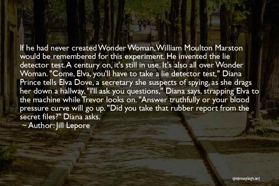 Jill Lepore Quotes: If He Had Never Created Wonder Woman, William Moulton Marston Would Be Remembered For This Experiment. He Invented The Lie