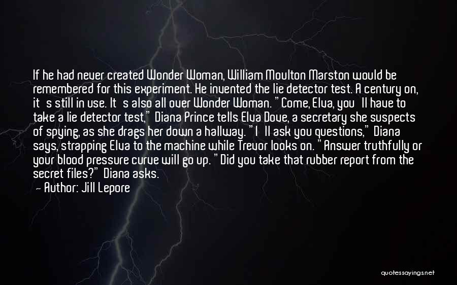 Jill Lepore Quotes: If He Had Never Created Wonder Woman, William Moulton Marston Would Be Remembered For This Experiment. He Invented The Lie