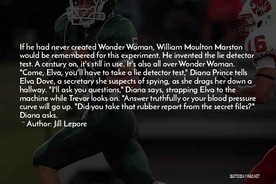 Jill Lepore Quotes: If He Had Never Created Wonder Woman, William Moulton Marston Would Be Remembered For This Experiment. He Invented The Lie