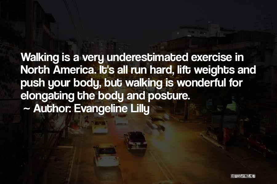 Evangeline Lilly Quotes: Walking Is A Very Underestimated Exercise In North America. It's All Run Hard, Lift Weights And Push Your Body, But