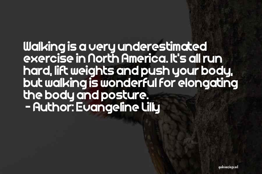 Evangeline Lilly Quotes: Walking Is A Very Underestimated Exercise In North America. It's All Run Hard, Lift Weights And Push Your Body, But